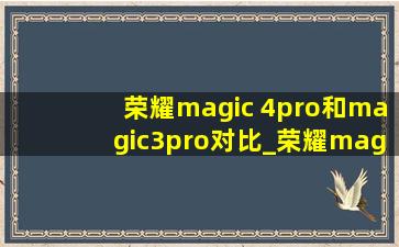 荣耀magic 4pro和magic3pro对比_荣耀magic 4 pro和magic3pro对比区别